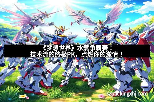 《梦想世界》水煮争霸赛：技术流的终极PK，点燃你的激情！